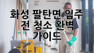 화성 팔탄면 입주 전 청소 완벽 가이드! ✨