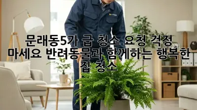 문래동5가 급 청소 요청? 걱정 마세요! 반려동물과 함께하는 행복한 집 청소