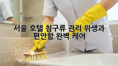 서울 호텔 침구류 관리, 위생과 편안함 완벽 케어!