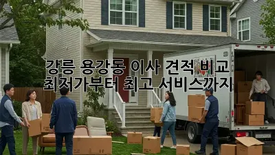 강릉 용강동 이사 견적 비교: 최저가부터 최고 서비스까지!